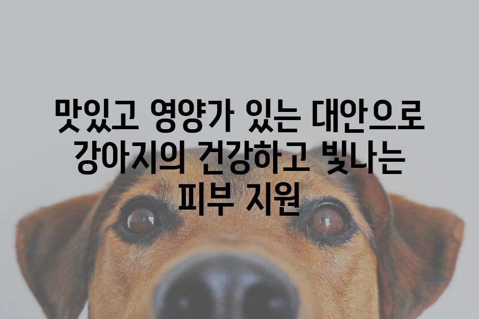 맛있고 영양가 있는 대안으로 강아지의 건강하고 빛나는 피부 지원
