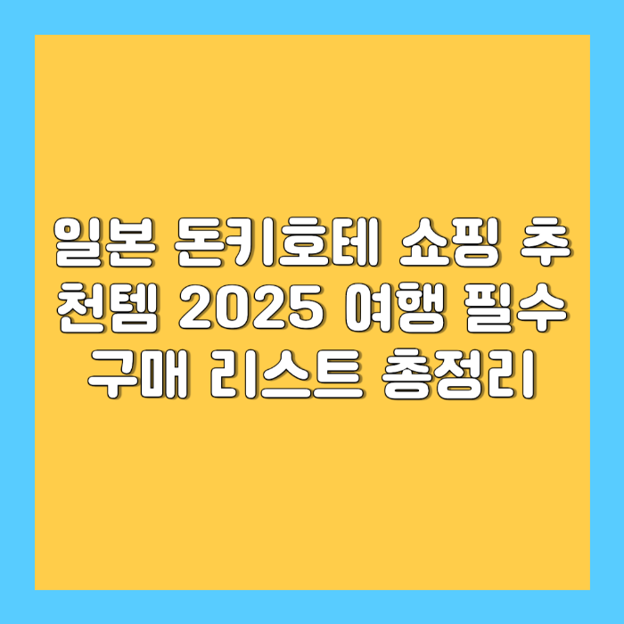 일본 돈키호테 쇼핑 추천템 2025 – 여행 필수 구매 리스트 총정리