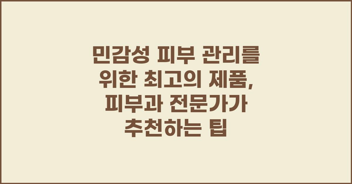 민감성 피부 관리를 위한 최고의 제품: 피부과 전문가 추천