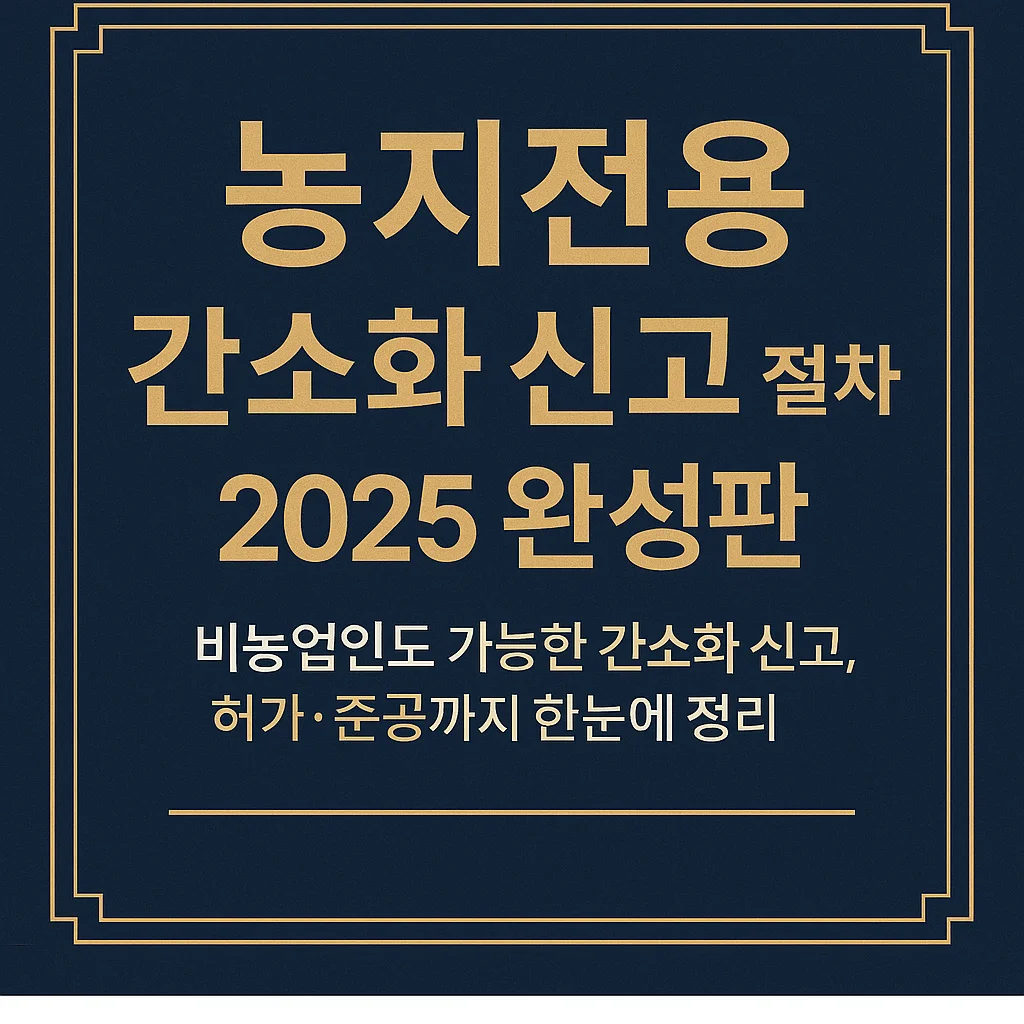 농지전용_간소화_신고_절차_2025_완성판_-_비농업인도_가능한_간소화_신고,_허가&middot;준공까지_한눈에_정리한_실무_가이드