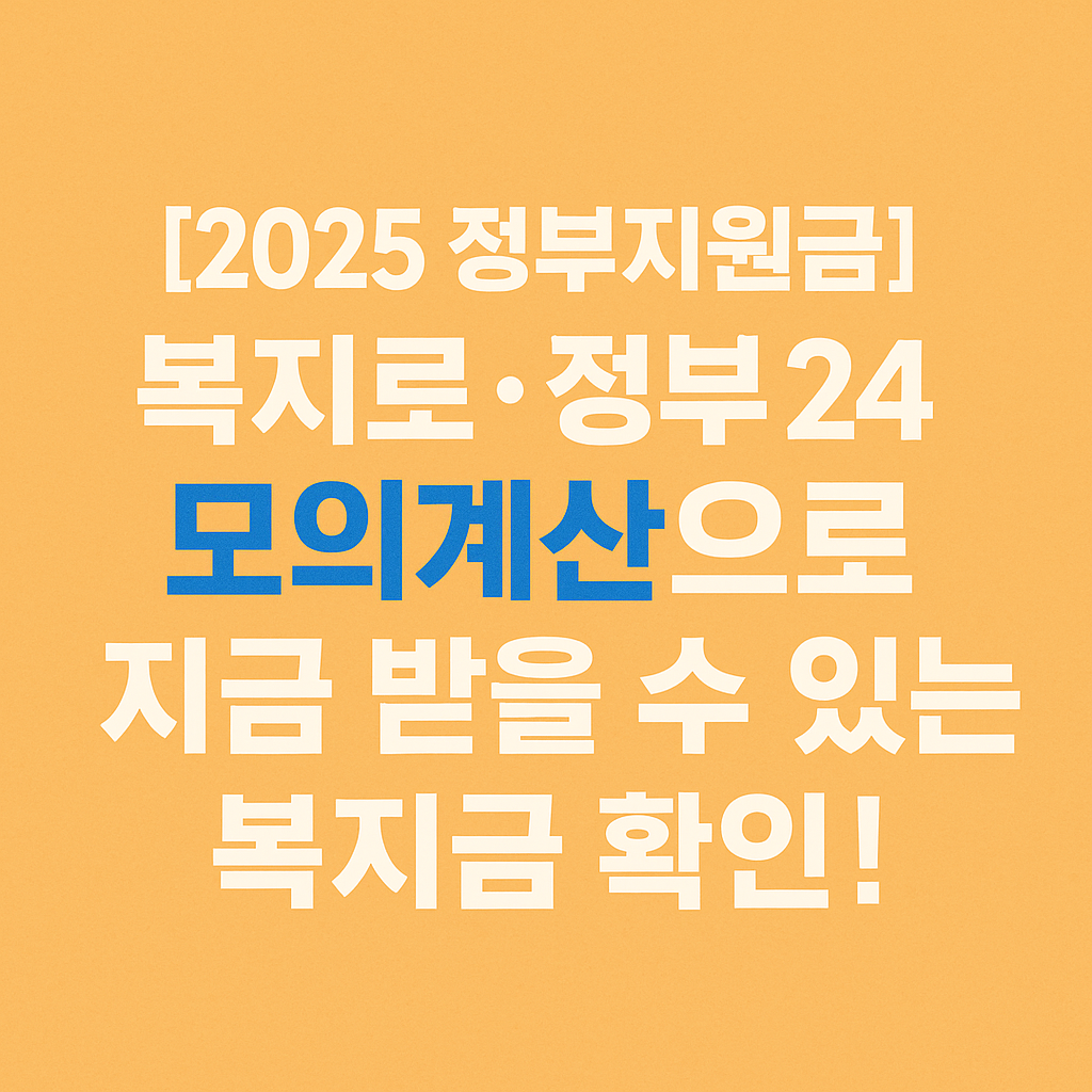 [2025 정부지원금] 복지로&middot;정부24 모의계산으로 지금 받을 수 있는 복지금 확인!