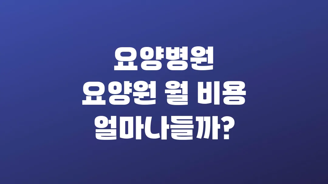 요양병원 요양원 월 비용 얼마나들까?