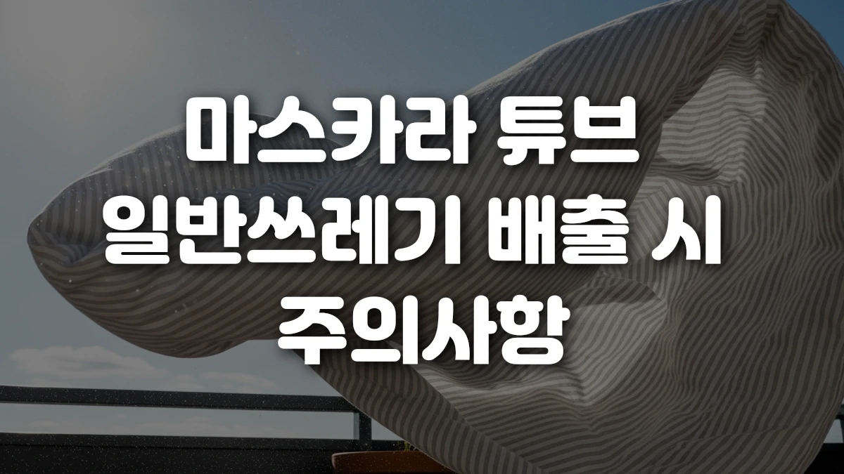 마스카라 튜브 일반쓰레기 배출 시 주의사항