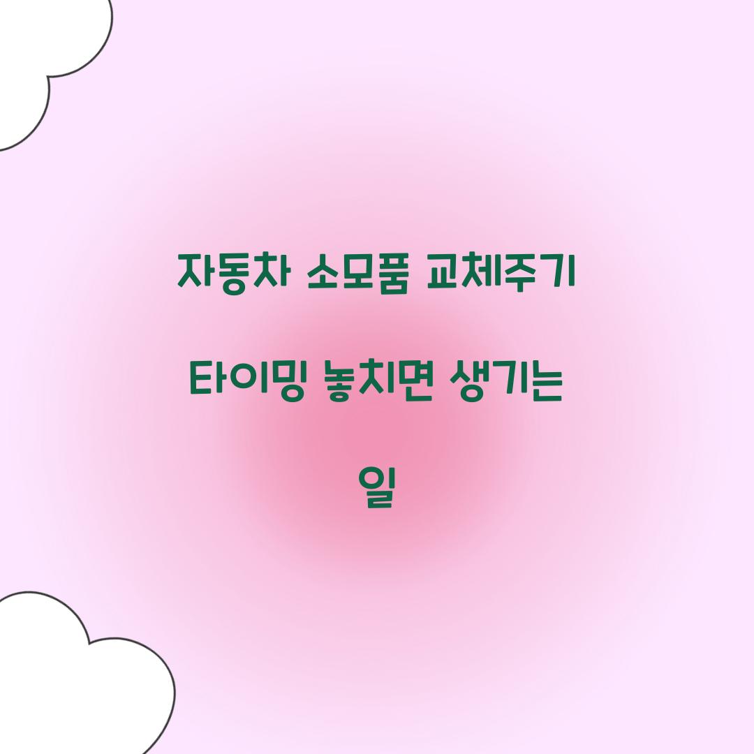 자동차 소모품 교체주기 타이밍 놓치면 생기는 일