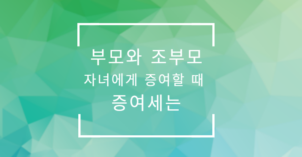 부모와 조부모 증여세