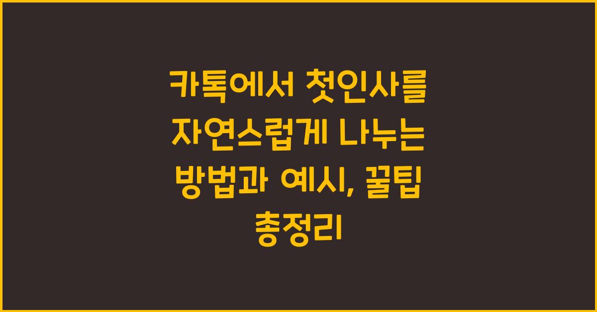 카톡에서 첫인사를 자연스럽게 나누는 방법과 예시