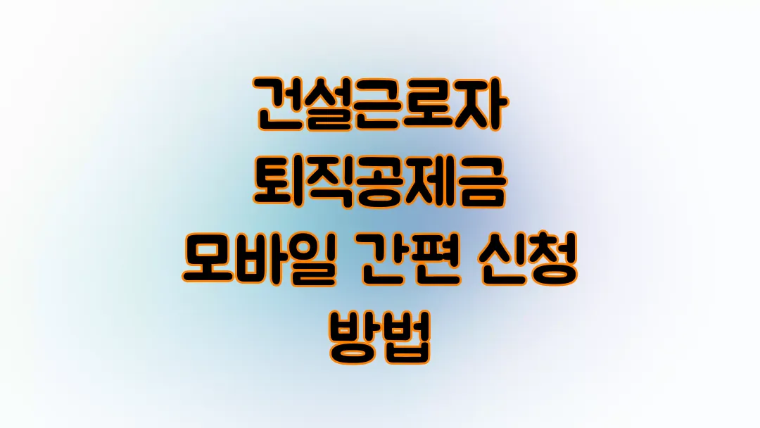 건설근로자 퇴직공제금 모바일 간편 신청 방법