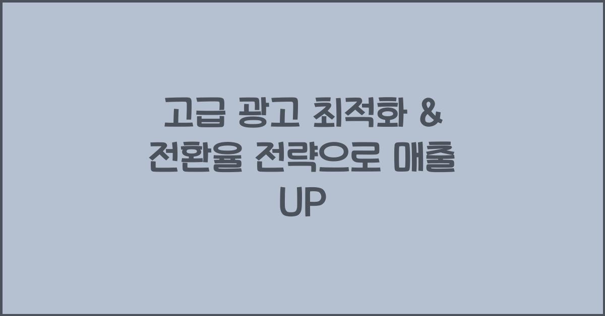 고급 광고 최적화 & 전환율 전략