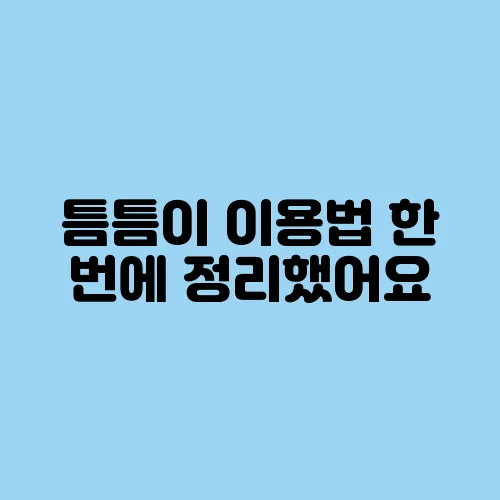 틈틈이 이용법 한 번에 정리했어요