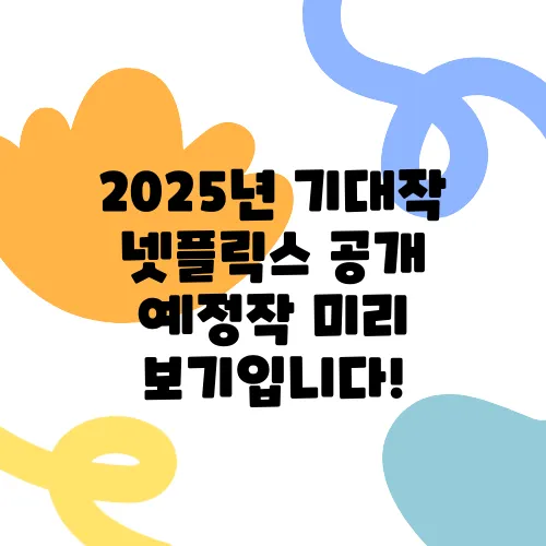 2025년 기대작 넷플릭스 공개 예정작 미리 보기입니다!