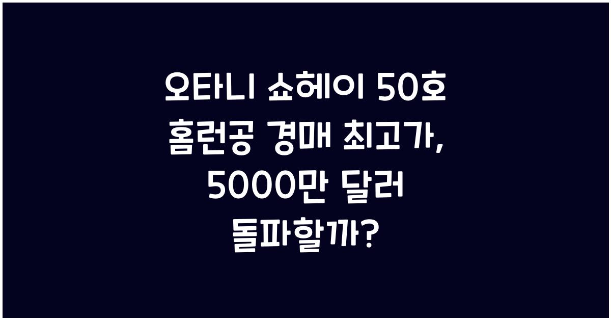 오타니 쇼헤이 50호 홈런공 경매 최고가 기록