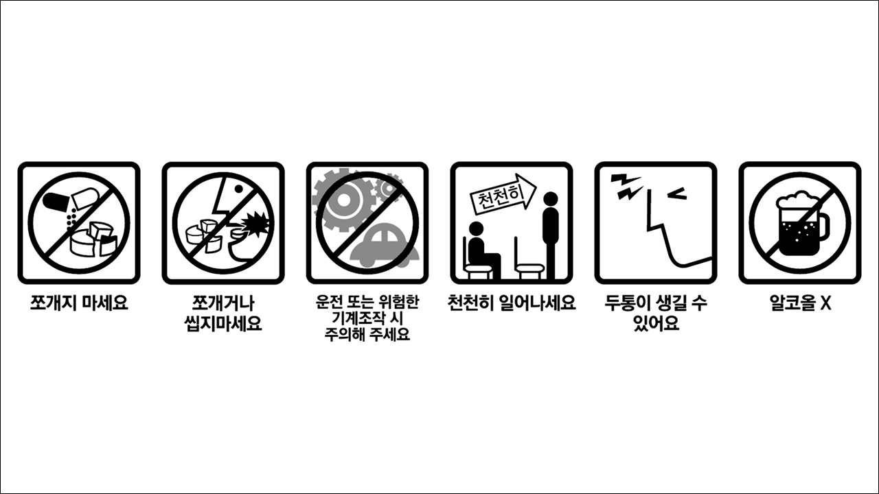 쪼개지 마세요&#44; 쪼개거나 씹지마세요&#44; 운전 또는 위험한 기계조작 시 주의해 주세요&#44; 천천히 일어나세요&#44; 두통이 생길 수 있어요&#44; 알코올X