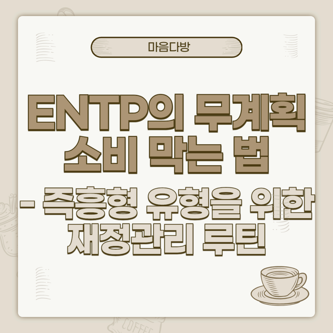 ENTP의 무계획 소비 막는 법｜즉흥형 유형을 위한 재정관리 루틴