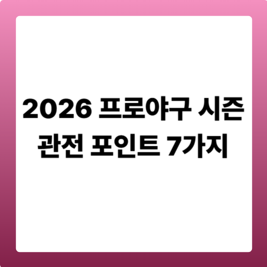 2026 프로야구 시즌 관전 포인트 7가지