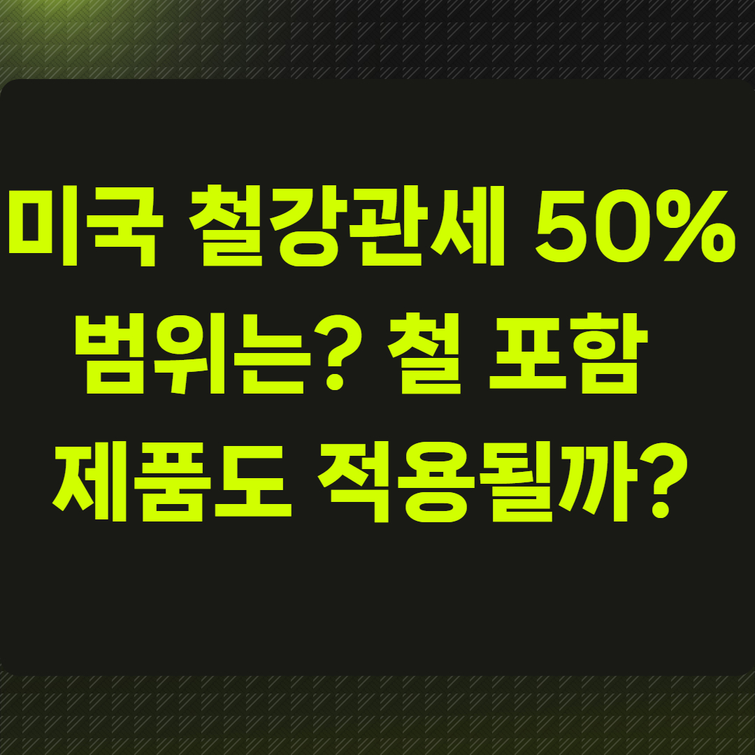 미국 철강관세 50%의 범위는?