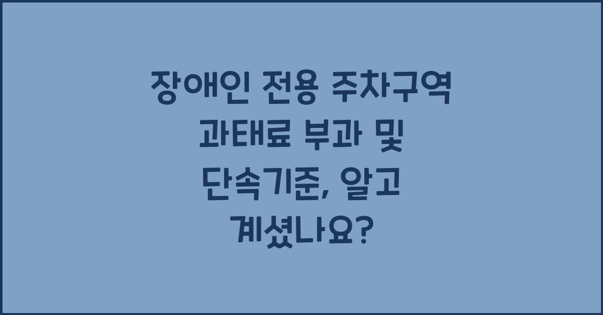장애인 전용 주차구역 과태료 부과 및 단속기준