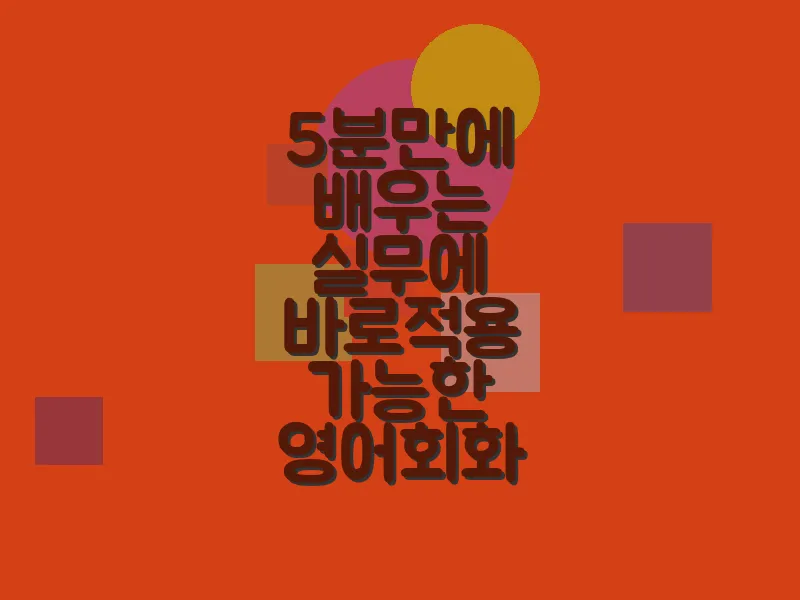 5분만에 배우는 실무에 바로 적용 가능한 영어 회화