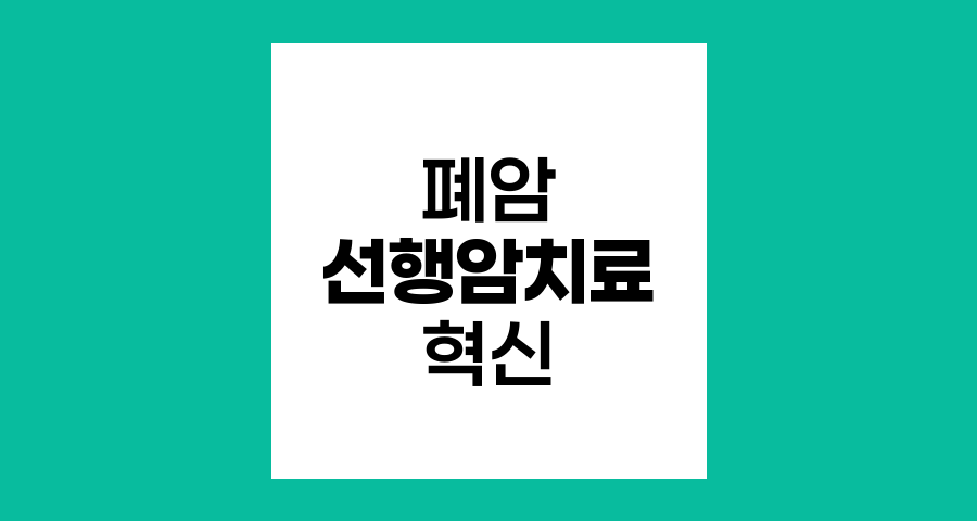 폐암 선행암치료의 혁신적 접근법