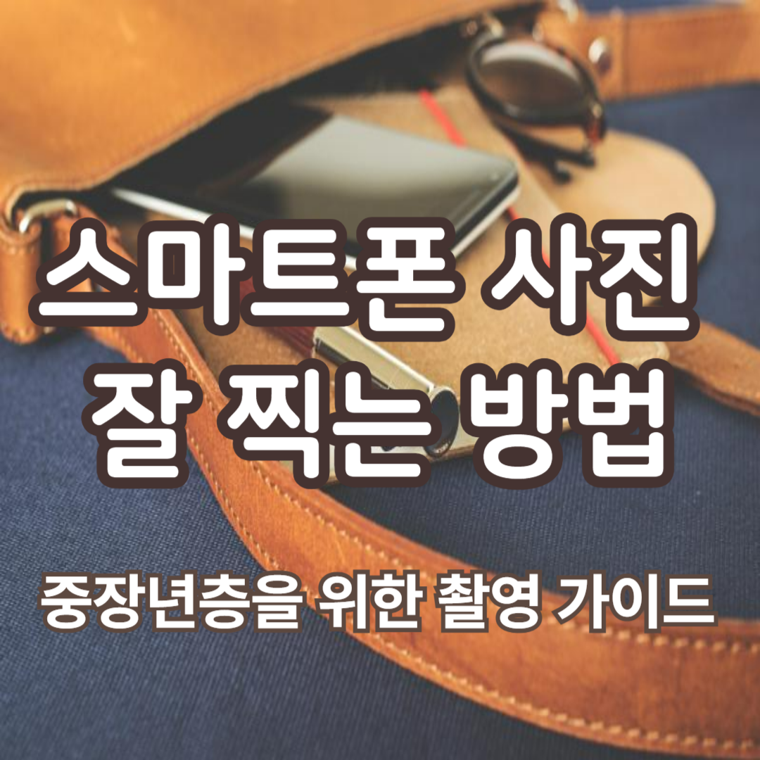 스마트폰 사진 잘 찍는 방법 - 중장년층을 위한 촬영 가이드