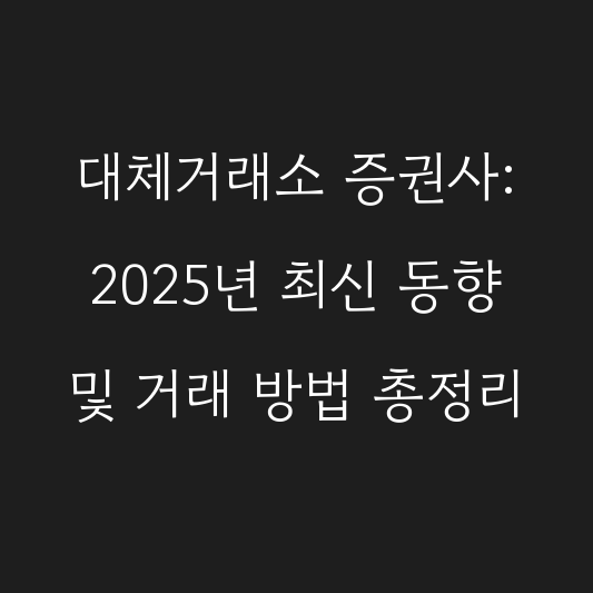 대체거래소 증권사: 2025년 최신 동향 및 거래 방법 총정리 대표 이미지