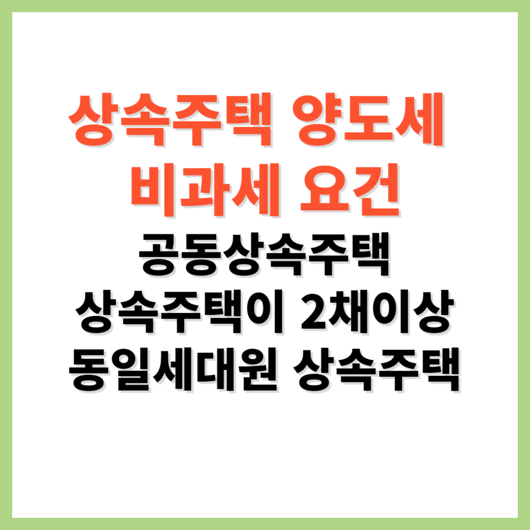 상속주택 양도세 비과세 요건 공동상속주택 동일세대원 상속주택 소수지분 상속주택 양도세