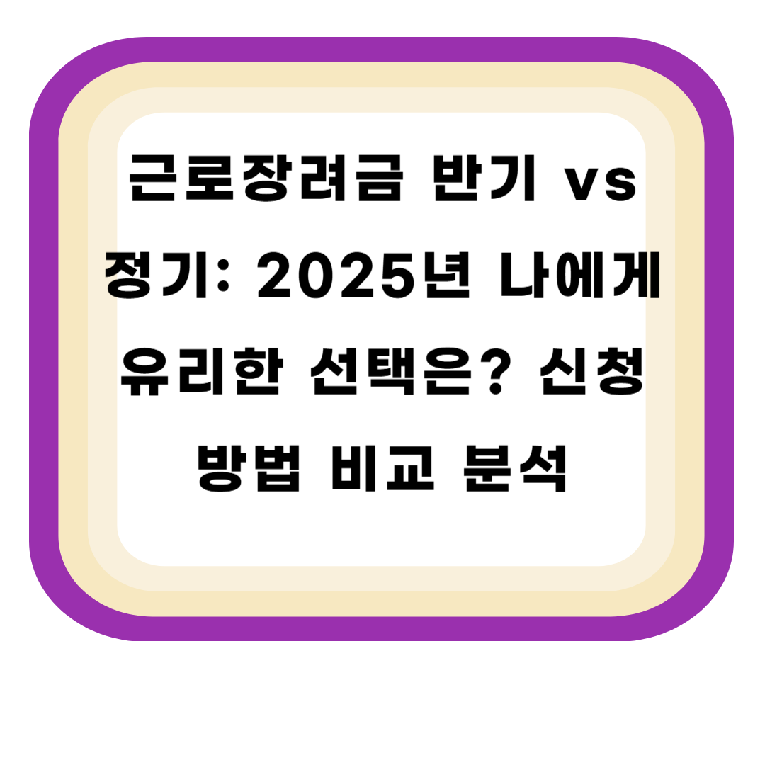 근로장려금 반기 vs 정기: 2025년 나에게 유리한 선택은? 신청 방법 비교 분석