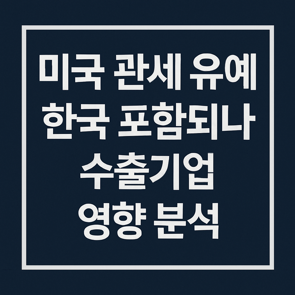 미국 관세 유예 한국 포함되나 - 수출기업 영향 분석