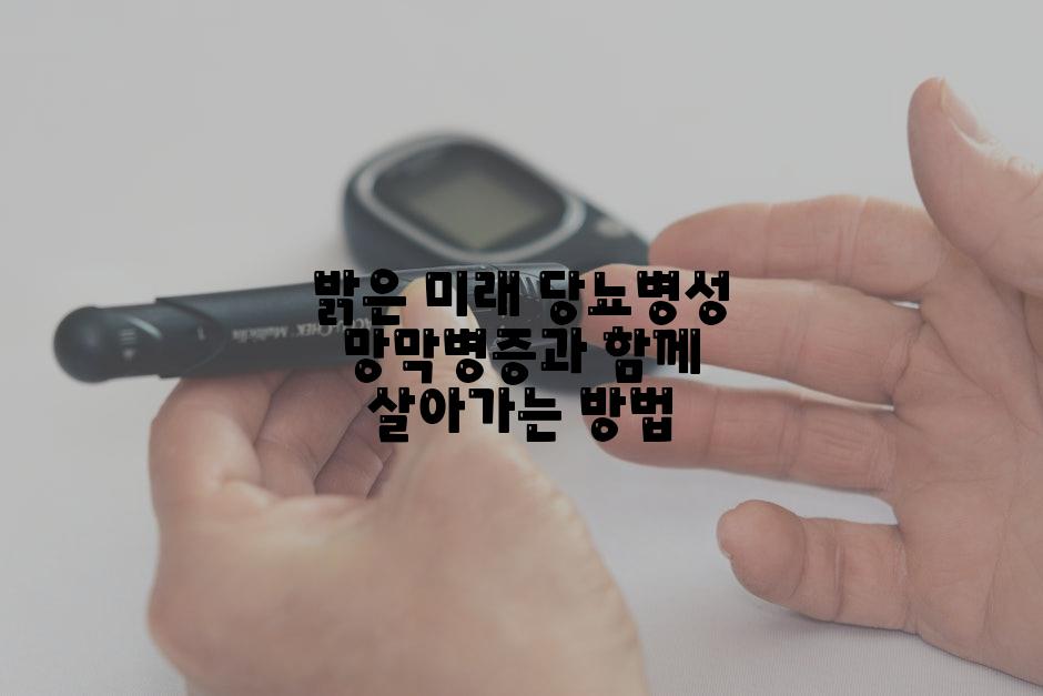 밝은 미래 당뇨병성 망막병증과 함께 살아가는 방법