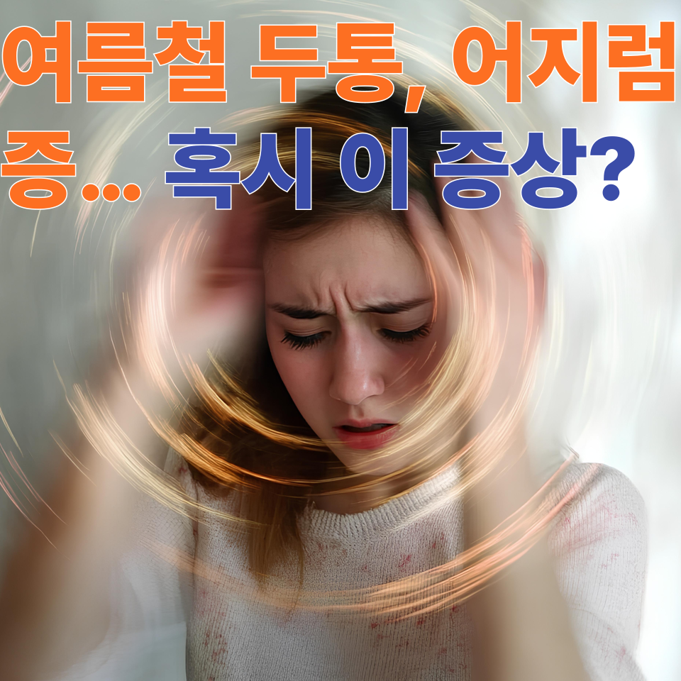 여름철 두통, 어지럼증&hellip; 혹시 이 증상?