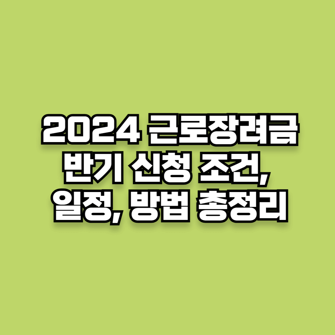2024 근로장려금 반기 신청: 조건, 일정, 방법 총정리