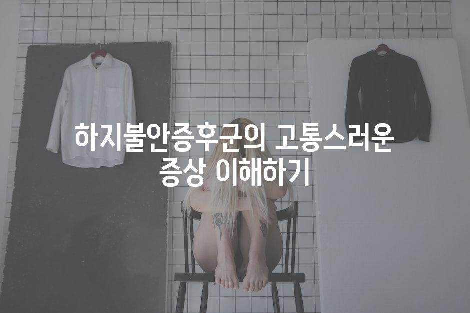 하지불안증후군의 고통스러운 증상 이해하기