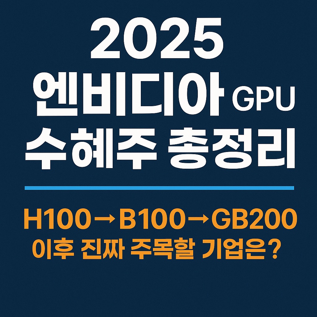 2025 엔비디아 GPU 수혜주 총정리 ❘ H100&rarr;B100&rarr;GB200 이후 진짜 주목할 기업은?