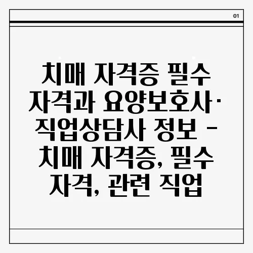 치매 자격증 필수 자격과 요양보호사·직업상담사 정보 - 치매 자격증, 필수 자격, 관련 직업