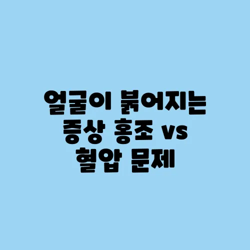 얼굴이 붉어지는 증상 홍조 vs 혈압 문제