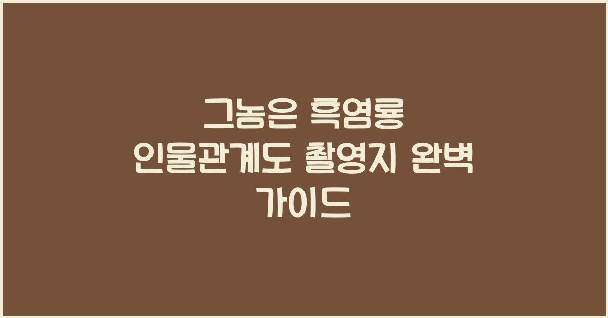 그놈은 흑염룡 인물관계도 촬영지