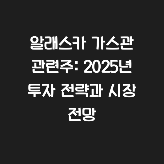알래스카 가스관 관련주: 2025년 투자 전략과 시장 전망 대표 이미지