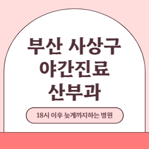 부산 사상구 야간진료 산부인과 병원 (18시 이후 늦게까지하는 병원)