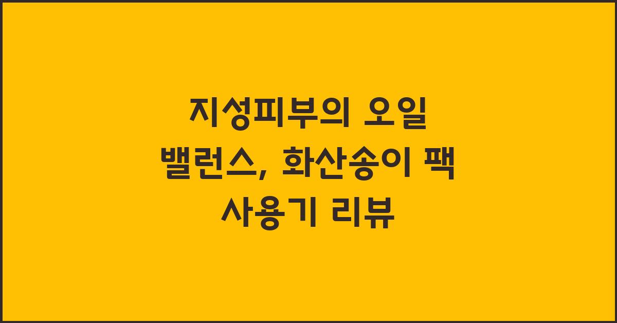 화산송이 팩, 지성피부의 오일 밸런스