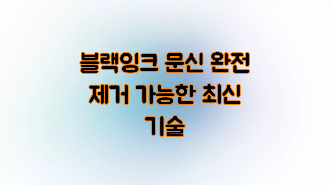 블랙잉크 문신 완전 제거 가능한 최신 기술