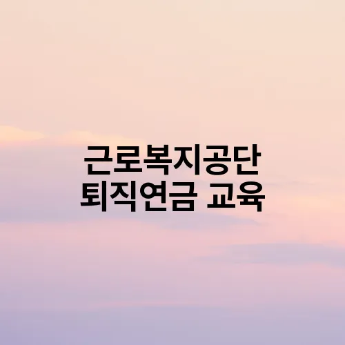 근로복지공단 퇴직연금 교육