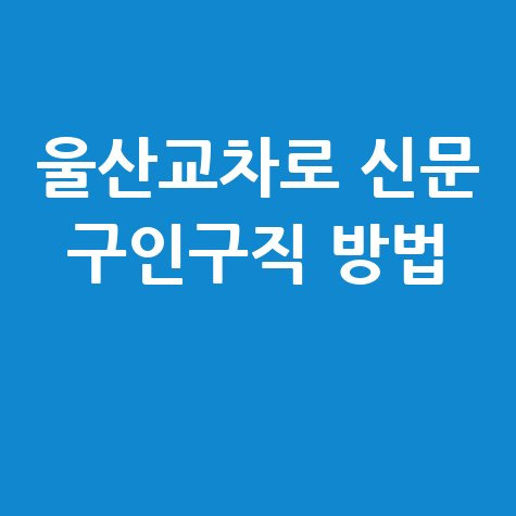 울산교차로 신문 구인구직 방법 안내