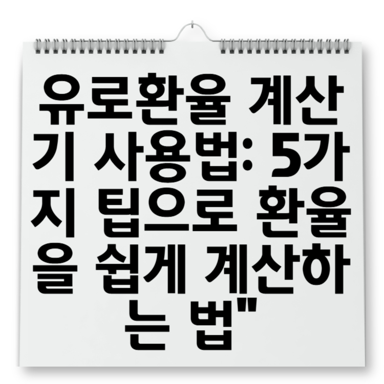 유로환율 계산기 사용법: 5가지 팁으로 환율을 쉽게 계산하는 법"