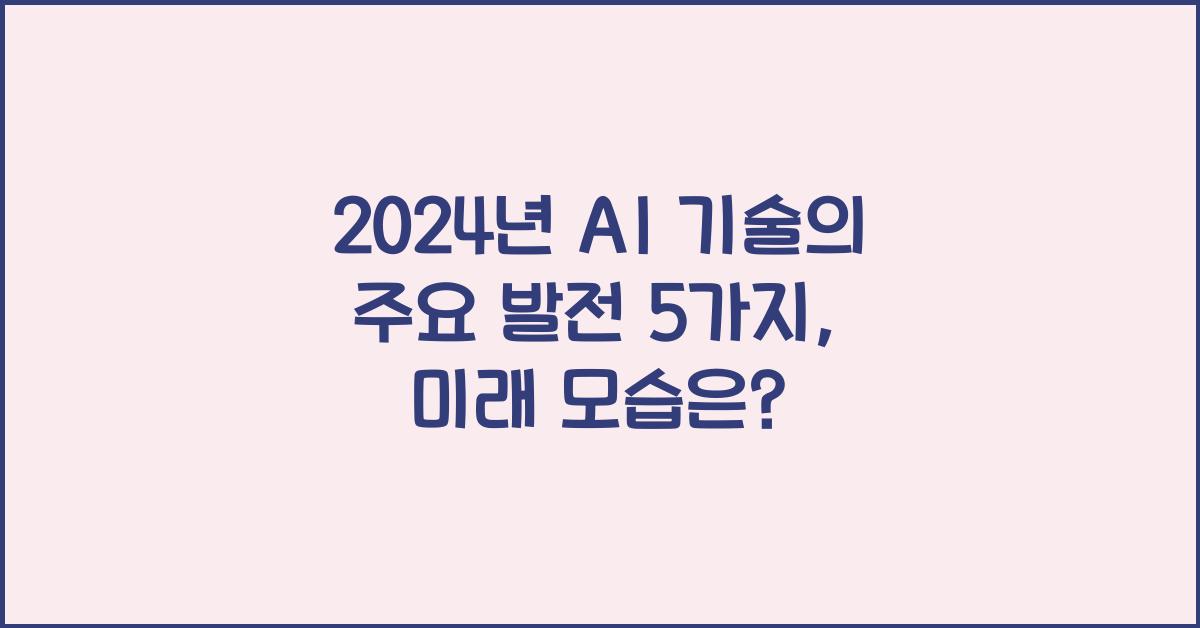 2024년 AI 기술의 주요 발전 5가지, 앞으로의 변화 예측
