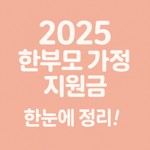 2025년 한부모 가정 지원금 총정리: 자격, 금액, 신청방법까지 한눈에