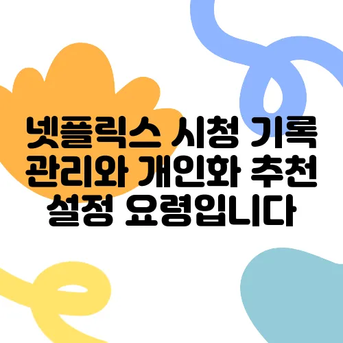 넷플릭스 시청 기록 관리와 개인화 추천 설정 요령입니다