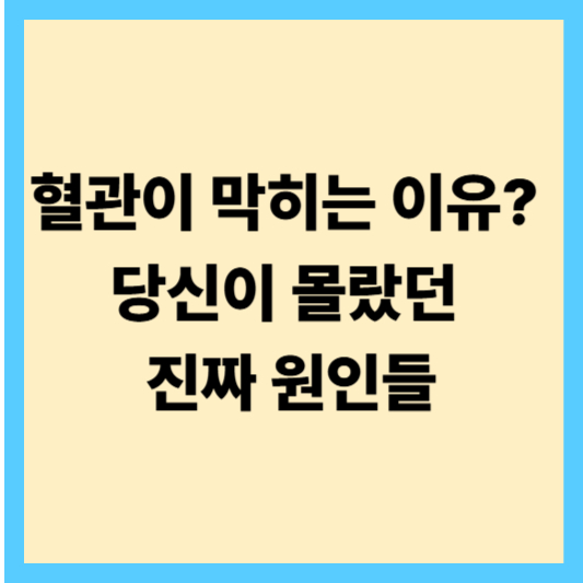 혈관이 막히는 이유? 당신이 몰랐던 진짜 원인들!