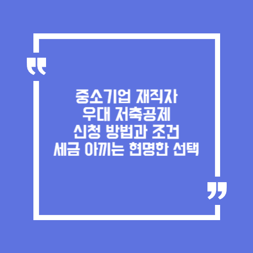 중소기업 재직자 우대 저축공제 신청 방법과 조건 : 세금 아끼는 현명한 선택