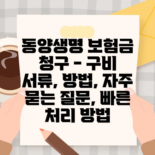 동양생명 보험금 청구 - 구비 서류, 방법, 자주 묻는 질문, 빠른 처리 방법