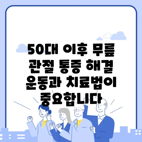 50대 이후 무릎 관절 통증 해결 운동과 치료법이 중요합니다