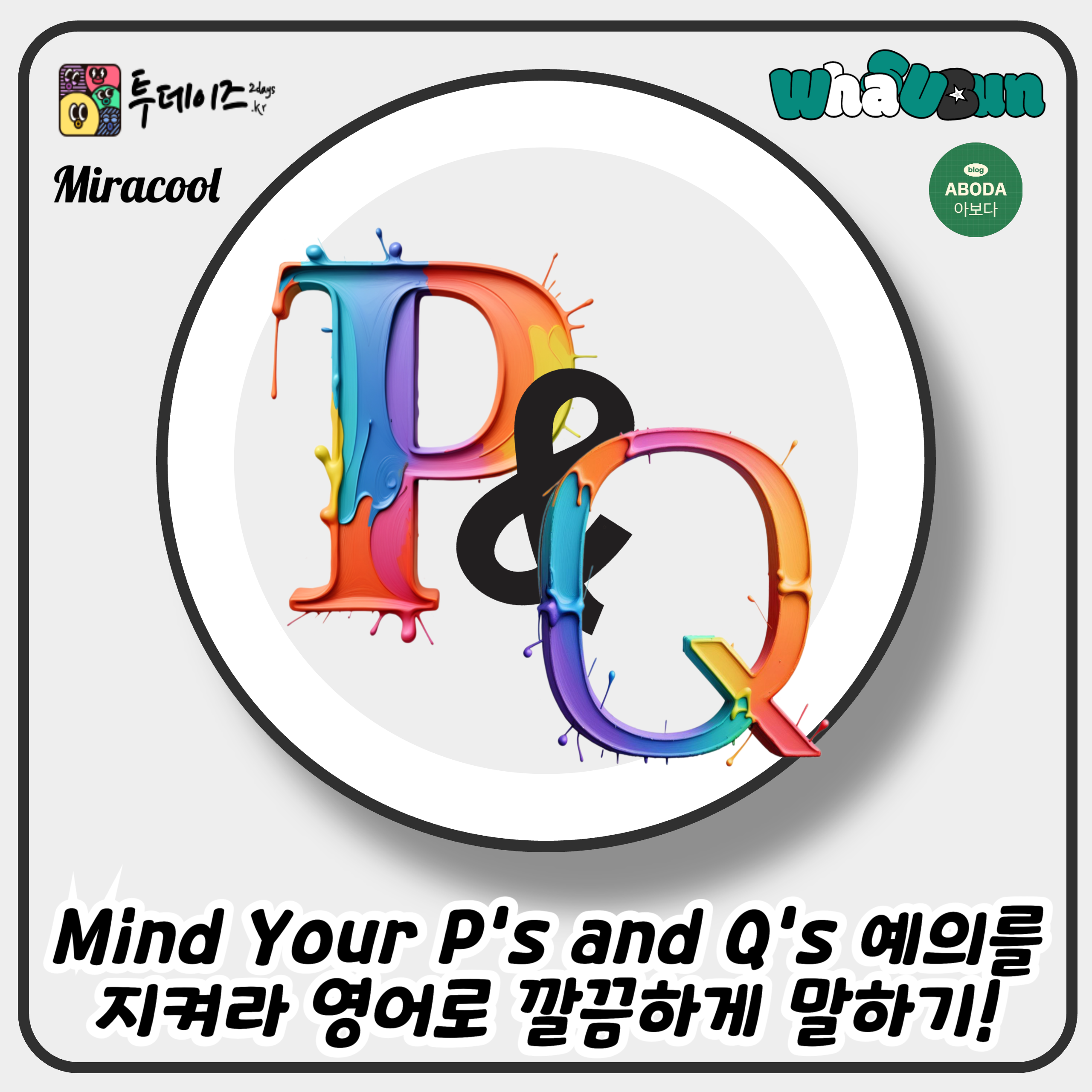 Mind Your P’s and Q’s 예의를 지켜라 영어로 깔끔하게 말하기!